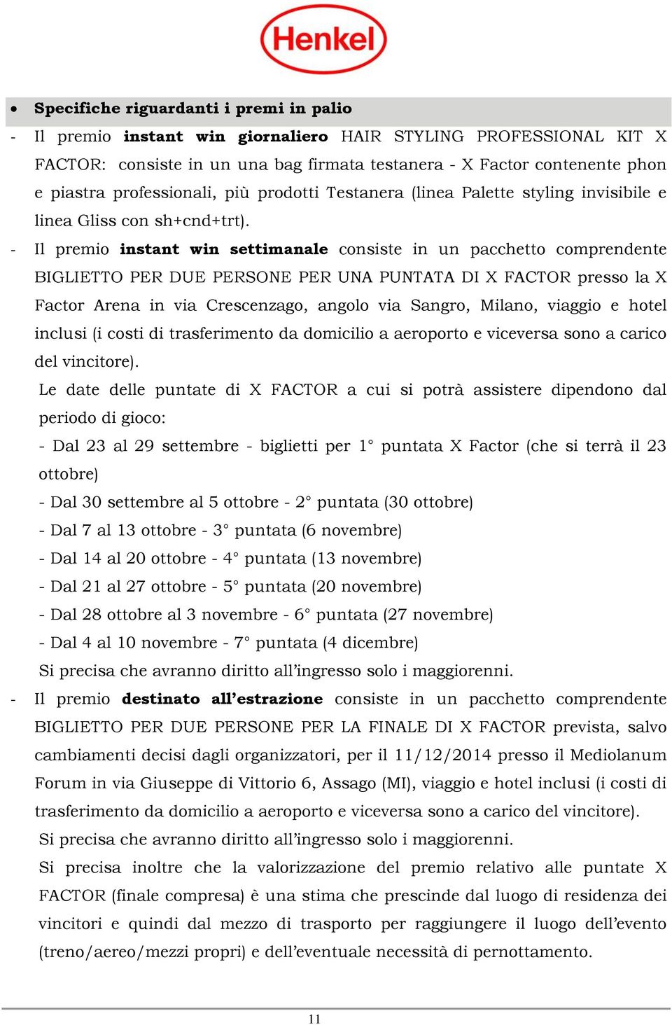 - Il premio instant win settimanale consiste in un pacchetto comprendente BIGLIETTO PER DUE PERSONE PER UNA PUNTATA DI X FACTOR presso la X Factor Arena in via Crescenzago, angolo via Sangro, Milano,