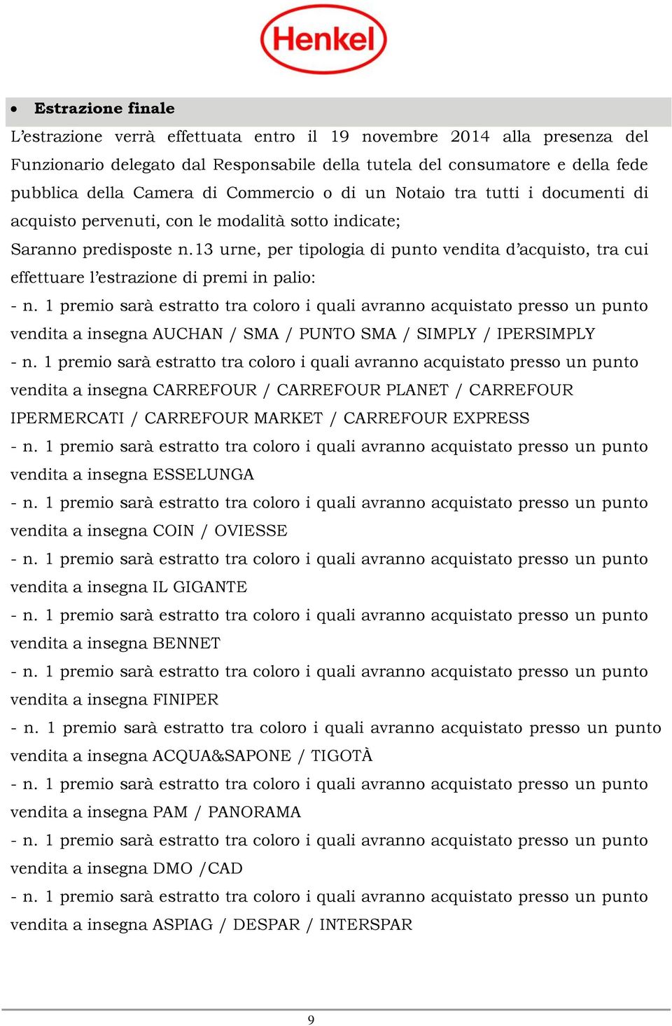 13 urne, per tipologia di punto vendita d acquisto, tra cui effettuare l estrazione di premi in palio: vendita a insegna AUCHAN / SMA / PUNTO SMA / SIMPLY / IPERSIMPLY vendita a insegna CARREFOUR /