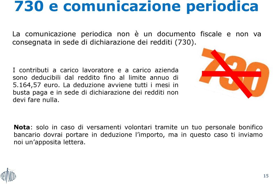 La deduzione avviene tutti i mesi in busta paga e in sede di dichiarazione dei redditi non devi fare nulla.