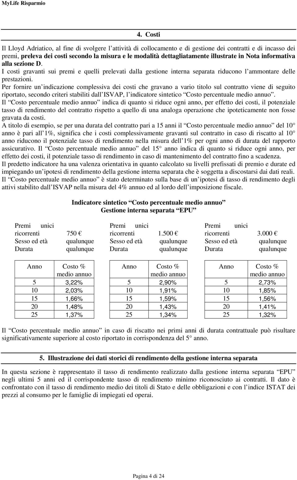 Per fornire un indicazione complessiva dei costi che gravano a vario titolo sul contratto viene di seguito riportato, secondo criteri stabiliti dall ISVAP, l indicatore sintetico Costo percentuale