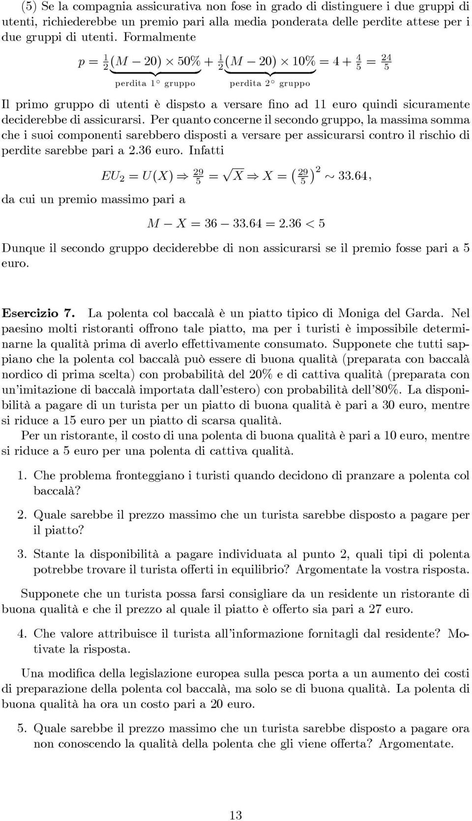 assicurarsi. Per quanto concerne il secondo gruppo, la massima somma che i suoi componenti sarebbero disposti a versare per assicurarsi contro il rischio di perdite sarebbe pari a 2.36 euro.