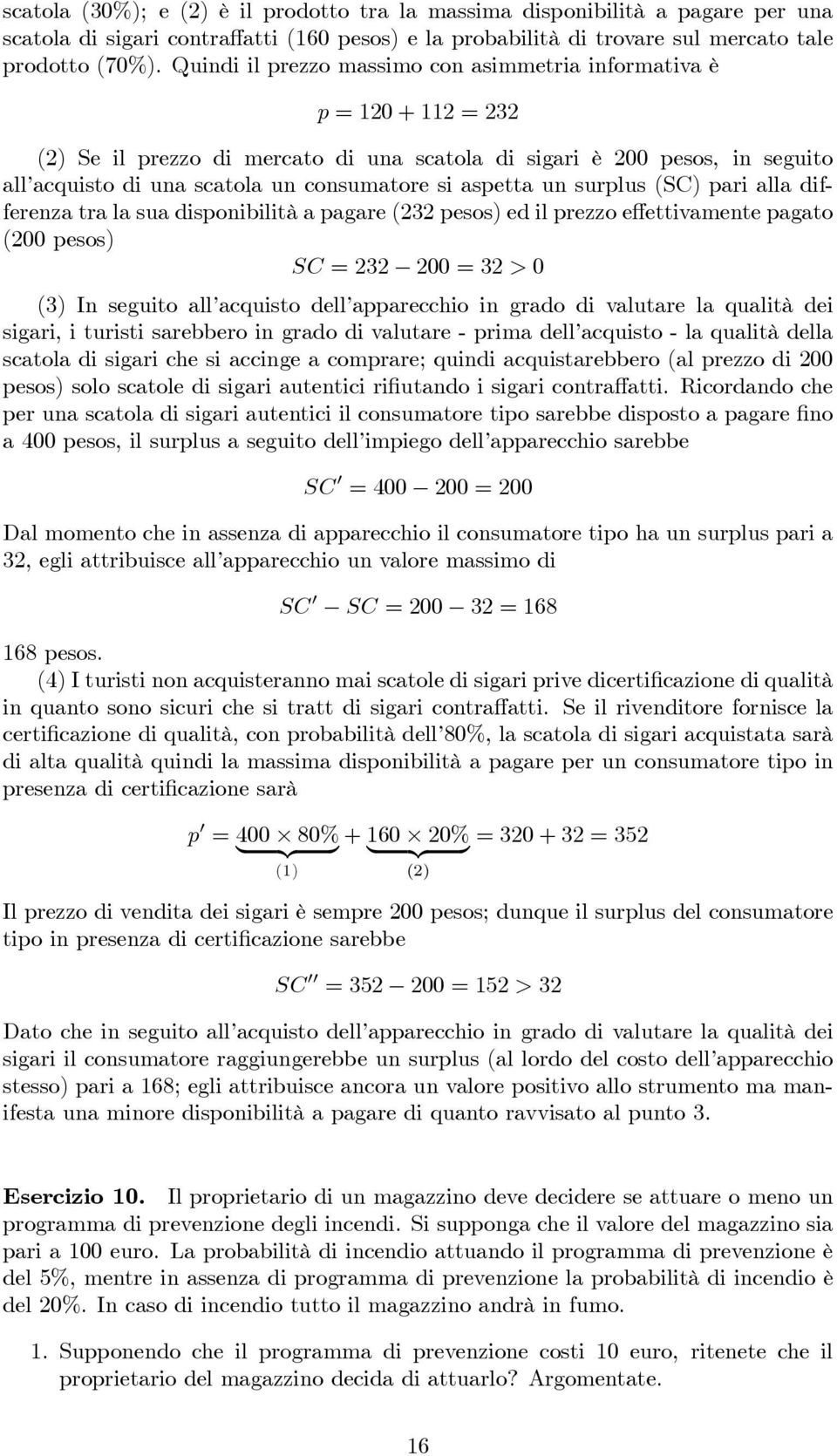 aspetta un surplus (SC) pari alla differenza tra la sua disponibilità a pagare (232 pesos) ed il prezzo effettivamente pagato (200 pesos) SC = 232 200 = 32 > 0 (3) In seguito all acquisto dell