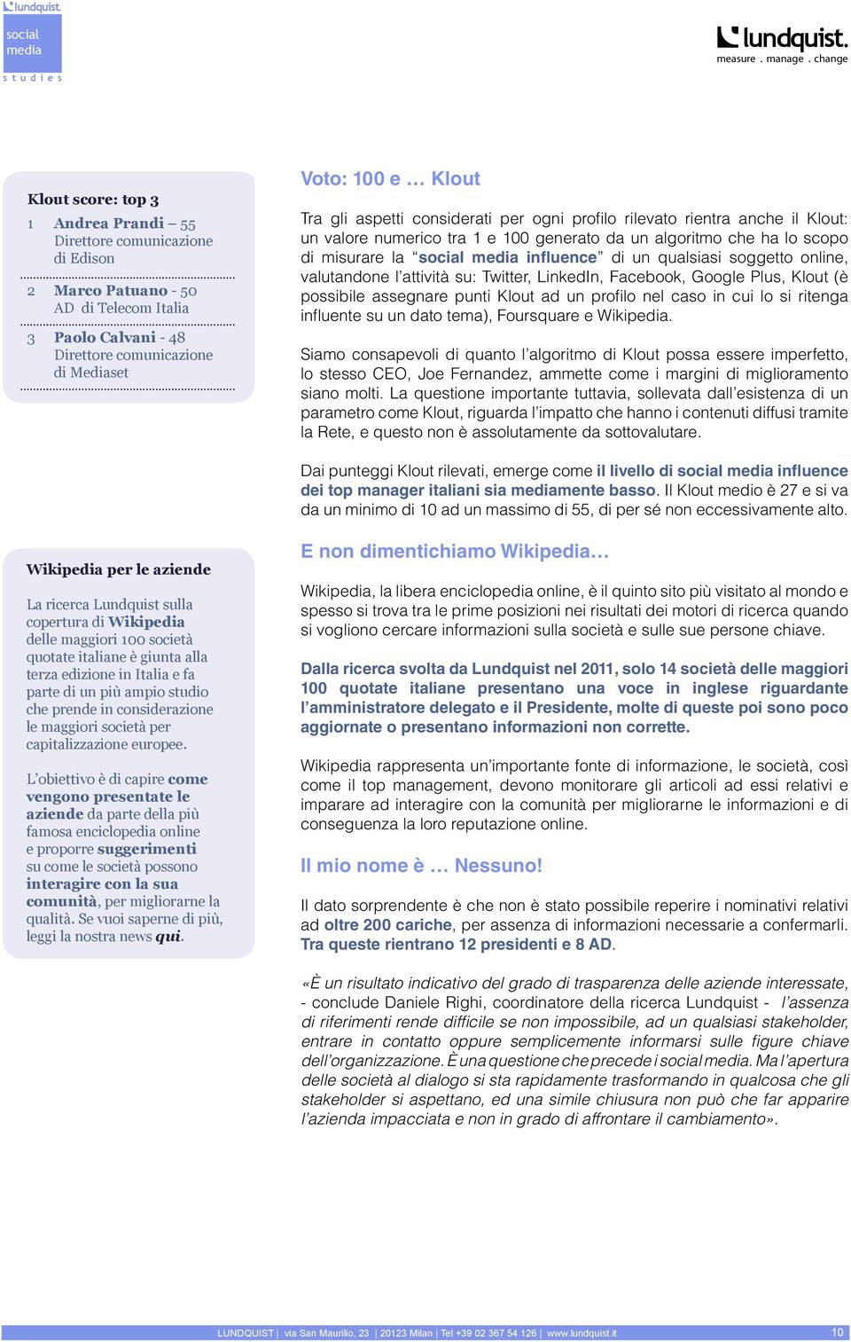 valutandone l attività su: Twitter, LinkedIn, Facebook, Google Plus, Klout (è possibile assegnare punti Klout ad un profilo nel caso in cui lo si ritenga influente su un dato tema), Foursquare e