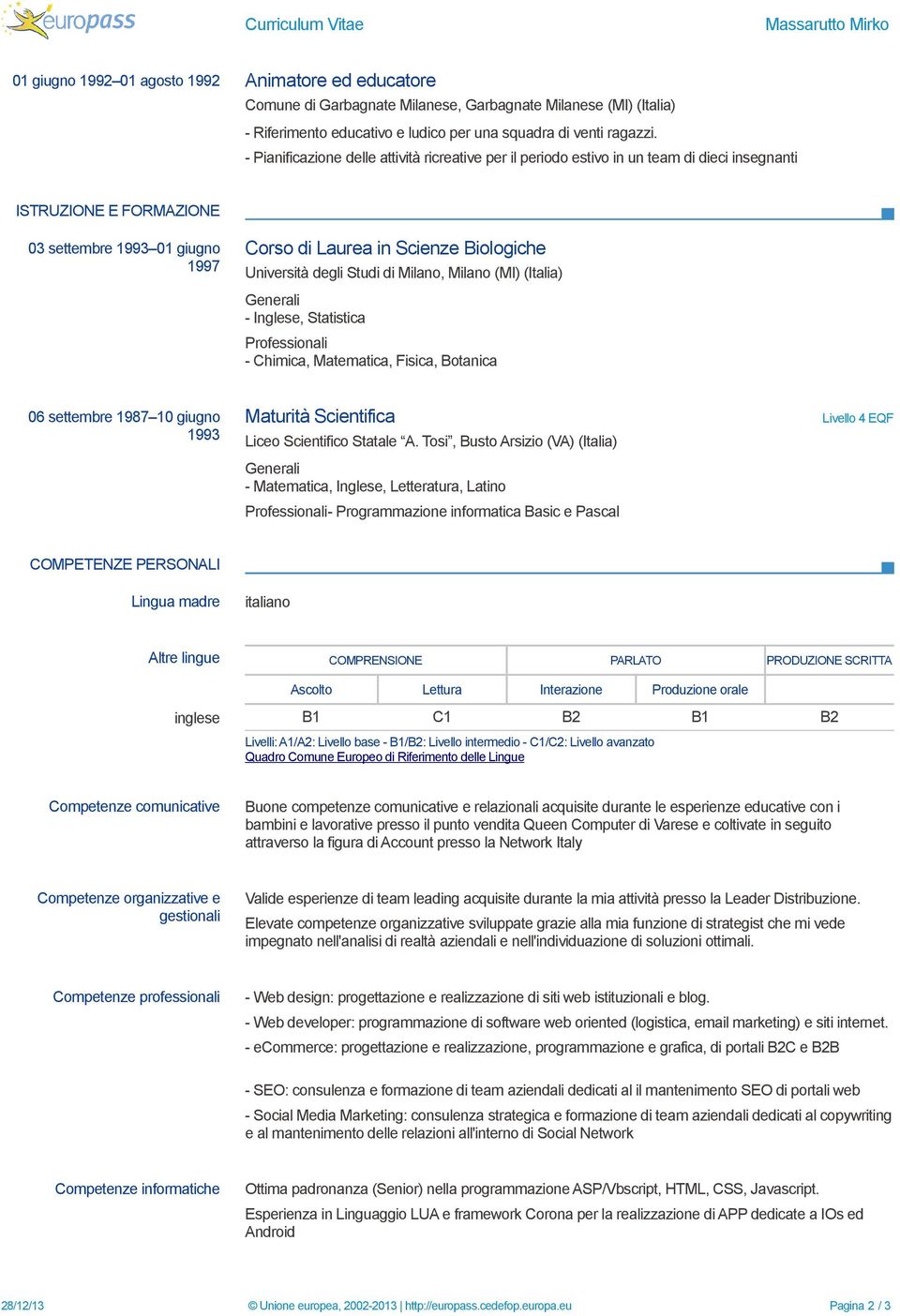 - Pianificazione delle attività ricreative per il periodo estivo in un team di dieci insegnanti ISTRUZIONE E FORMAZIONE 03 settembre 1993 01 giugno Corso di Laurea in Scienze Biologiche Università