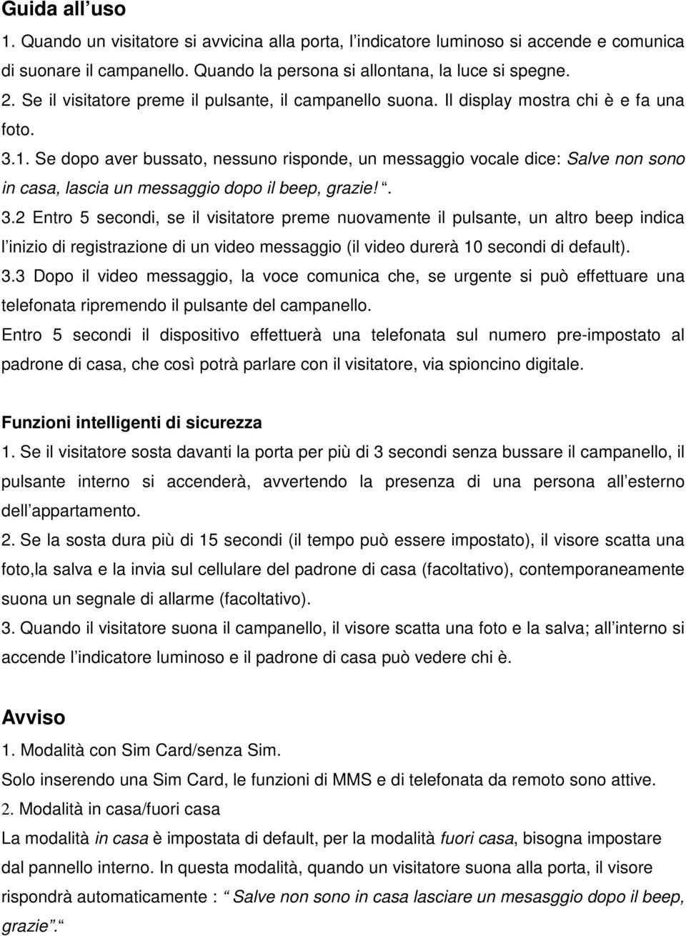 Se dopo aver bussato, nessuno risponde, un messaggio vocale dice: Salve non sono in casa, lascia un messaggio dopo il beep, grazie!. 3.