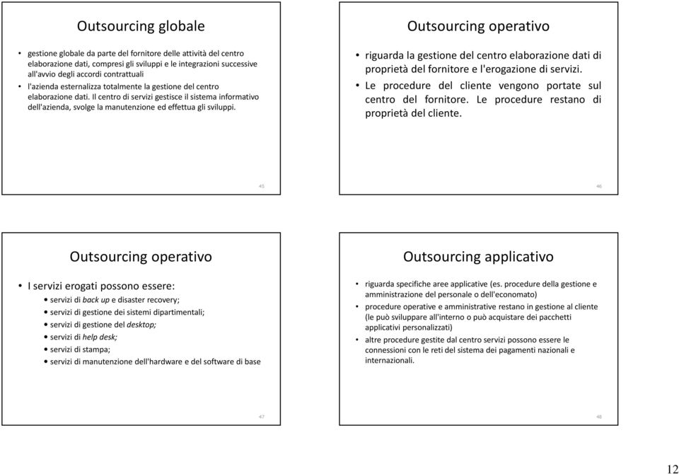 Outsourcing operativo riguarda la gestione del centro elaborazione dati di proprietà del fornitore e l'erogazione di servizi. Le procedure del cliente vengono portate sul centro del fornitore.