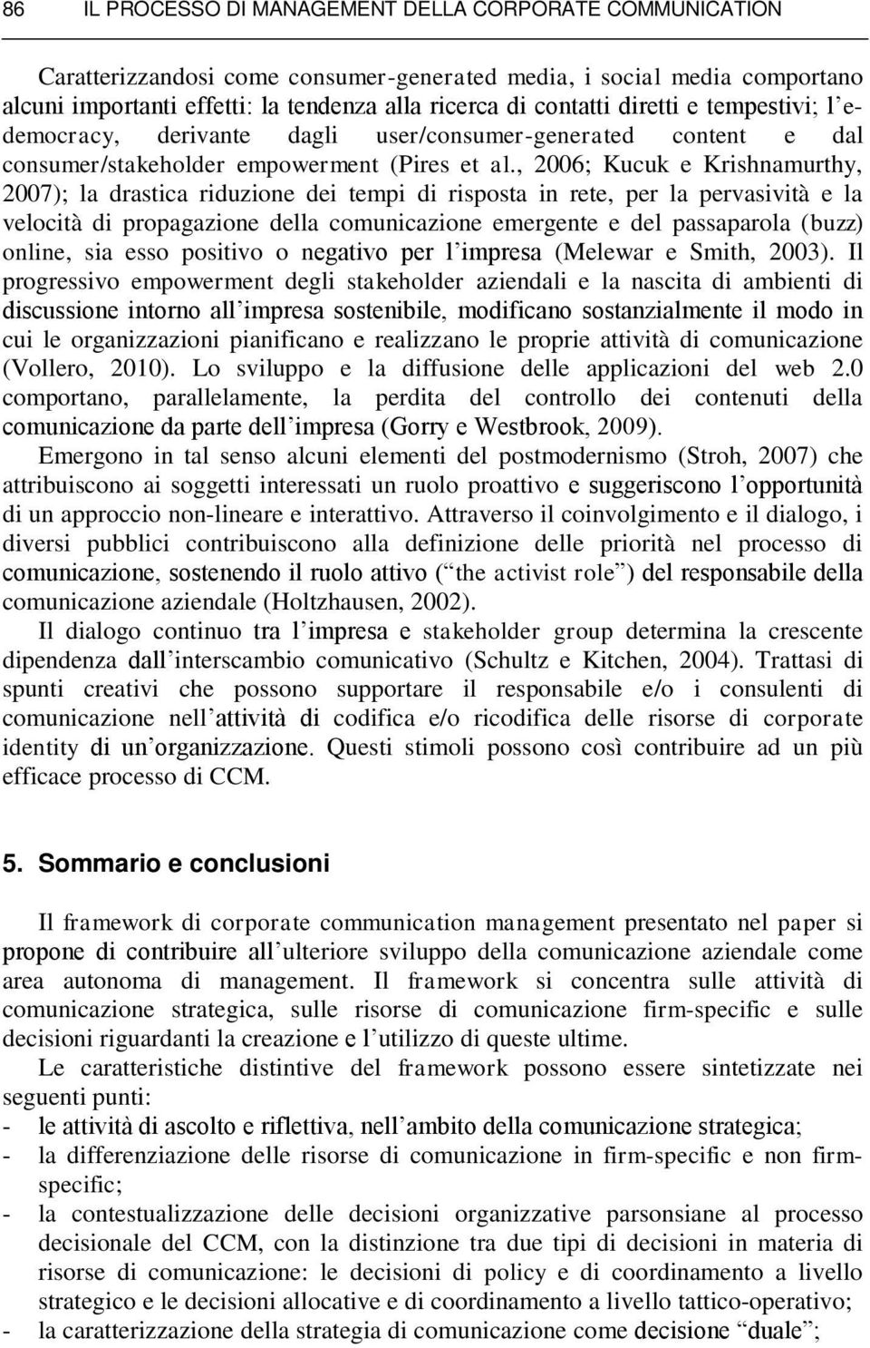 , 2006; Kucuk e Krishnamurthy, 2007); la drastica riduzione dei tempi di risposta in rete, per la pervasività e la velocità di propagazione della comunicazione emergente e del passaparola (buzz)