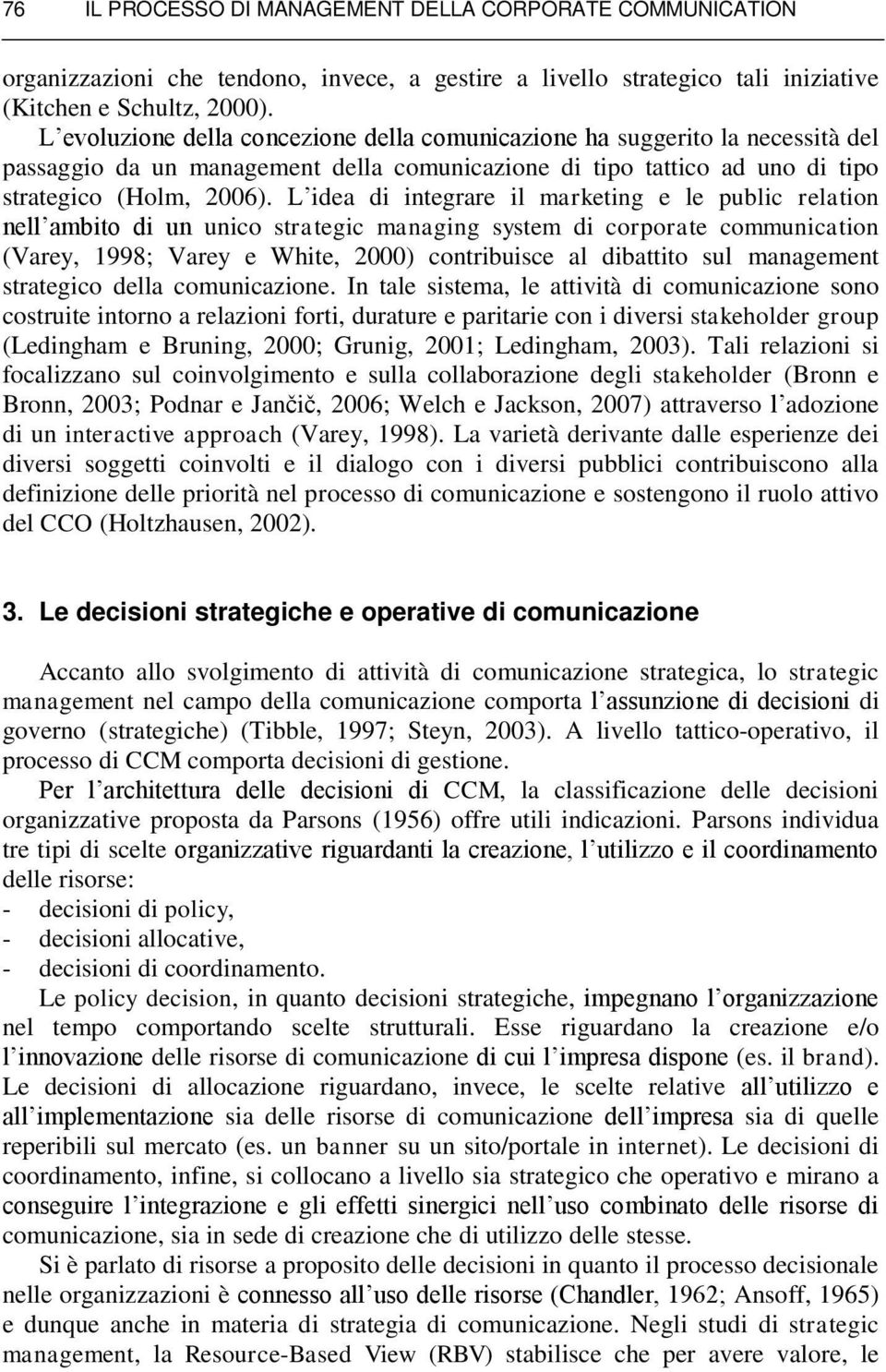 L idea di integrare il marketing e le public relation nell ambito di un unico strategic managing system di corporate communication (Varey, 1998; Varey e White, 2000) contribuisce al dibattito sul