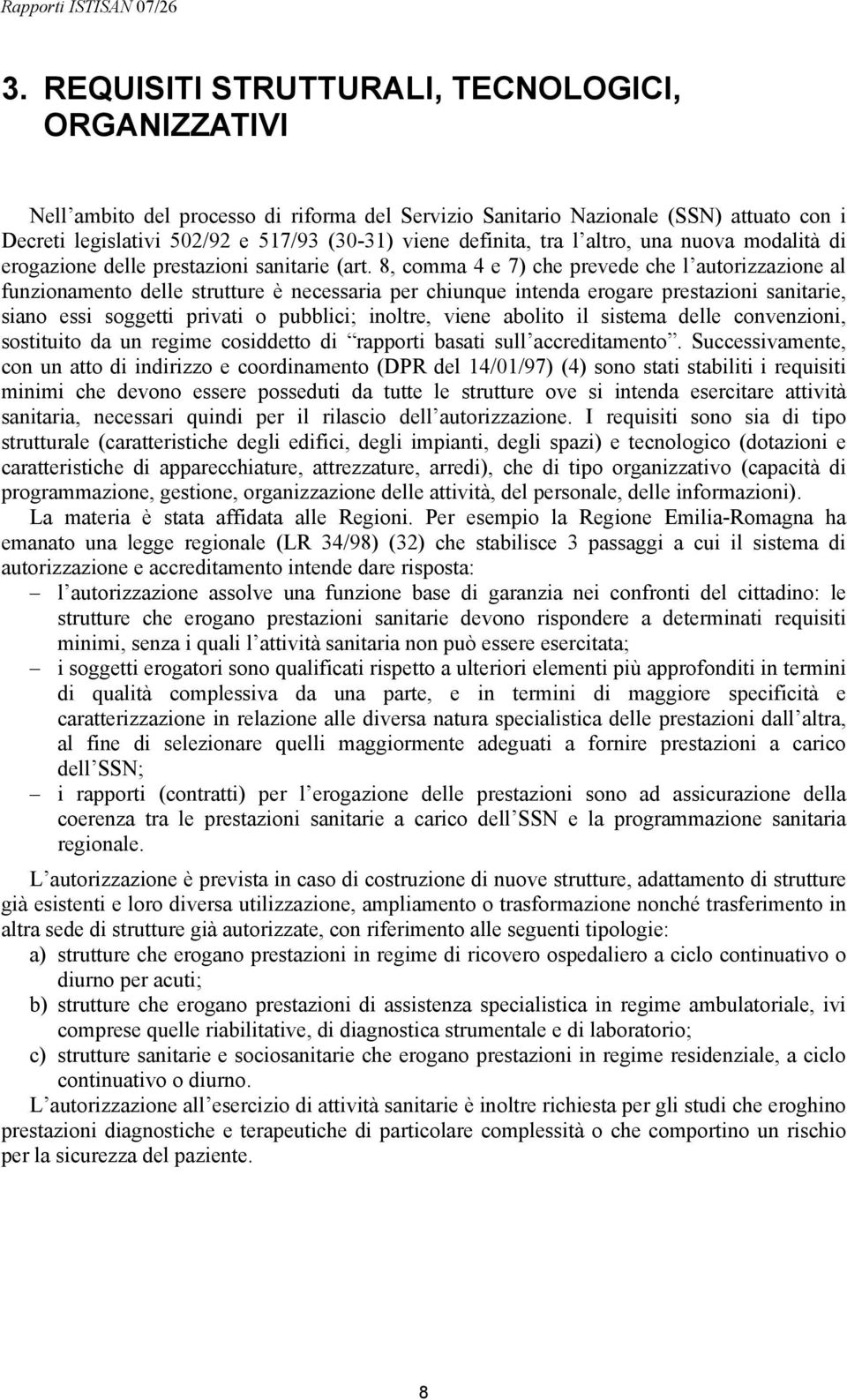 8, comma 4 e 7) che prevede che l autorizzazione al funzionamento delle strutture è necessaria per chiunque intenda erogare prestazioni sanitarie, siano essi soggetti privati o pubblici; inoltre,