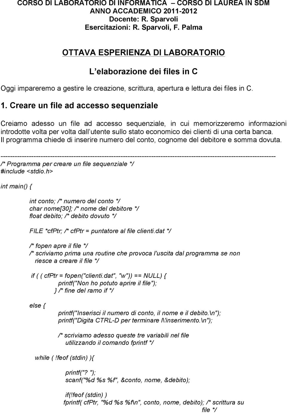 Creare un file ad accesso sequenziale Creiamo adesso un file ad accesso sequenziale, in cui memorizzeremo informazioni introdotte volta per volta dall utente sullo stato economico dei clienti di una