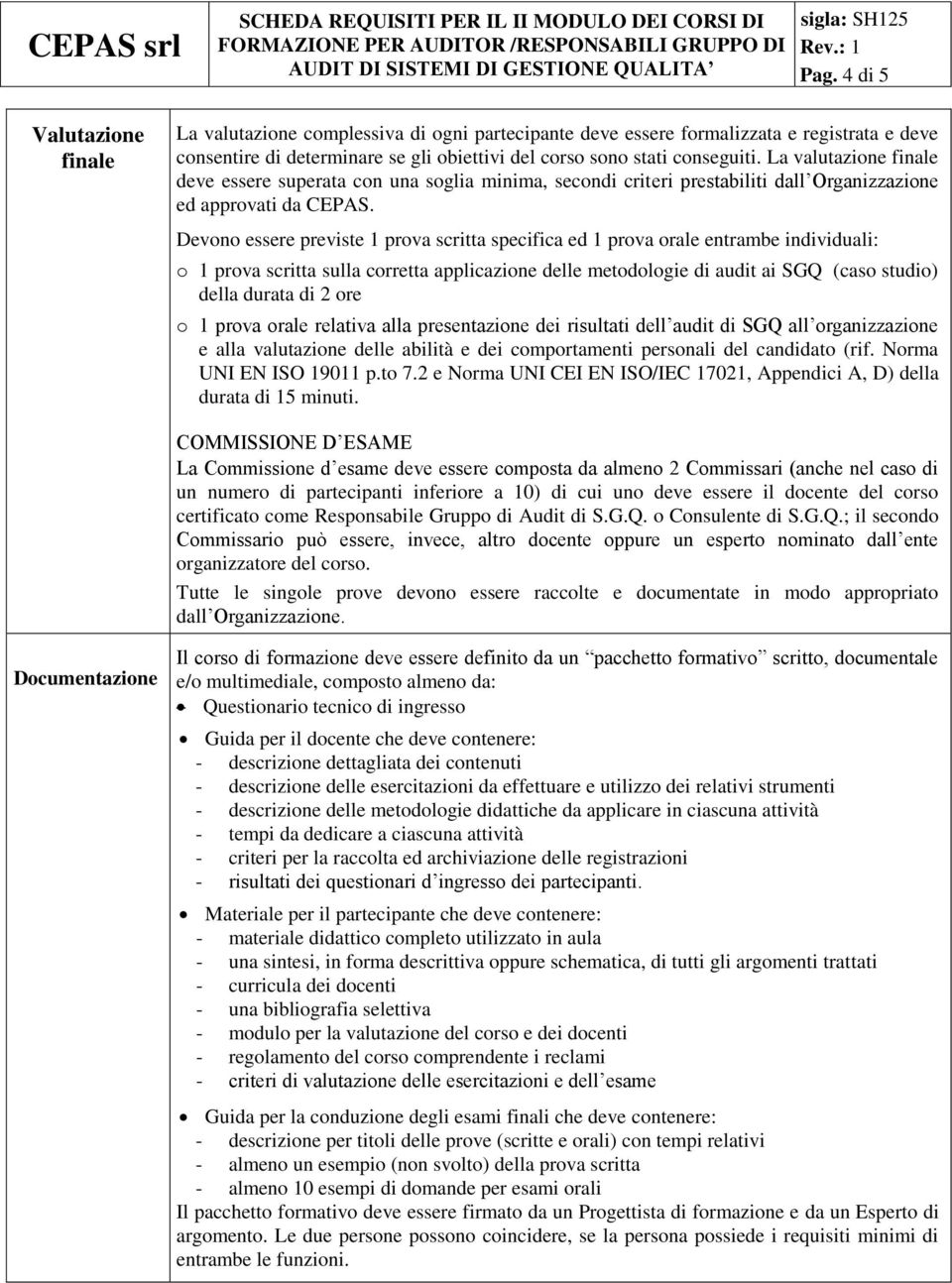 Devono essere previste 1 prova scritta specifica ed 1 prova orale entrambe individuali: o 1 prova scritta sulla corretta applicazione delle metodologie di audit ai SGQ (caso studio) della durata di 2