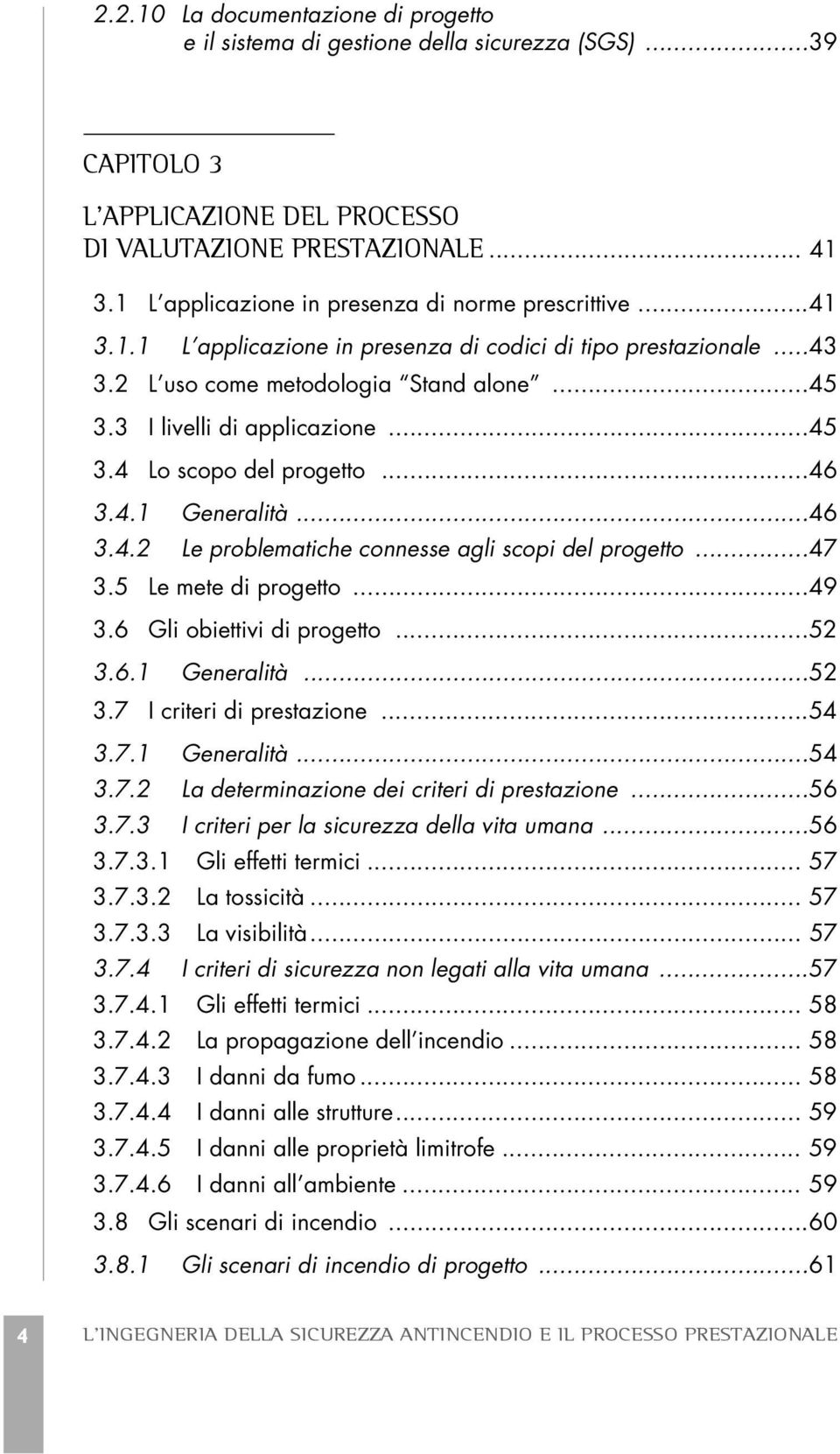 ..45 3.4 Lo scopo del progetto...46 3.4.1 Generalità...46 3.4.2 Le problematiche connesse agli scopi del progetto...47 3.5 Le mete di progetto...49 3.6 Gli obiettivi di progetto...52 3.