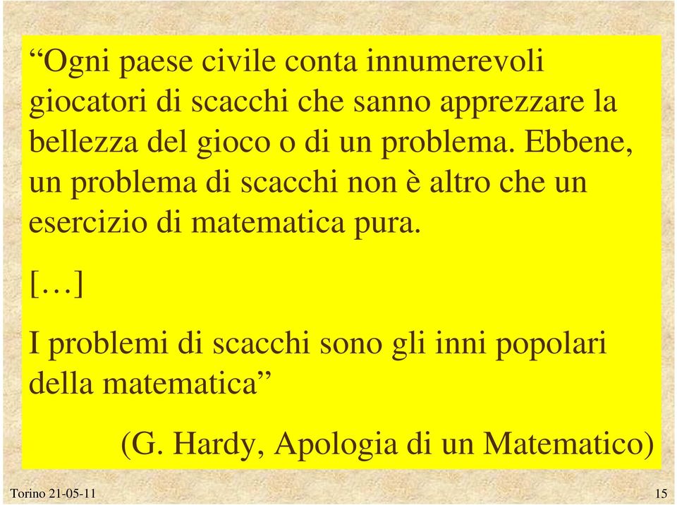 Ebbene, un problema di scacchi non è altro che un esercizio di matematica pura.