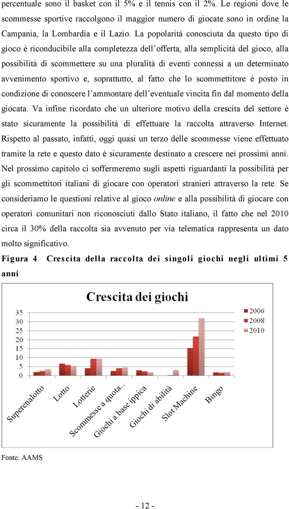 determinato avvenimento sportivo e, soprattutto, al fatto che lo scommettitore è posto in condizione di conoscere l ammontare dell eventuale vincita fin dal momento della giocata.