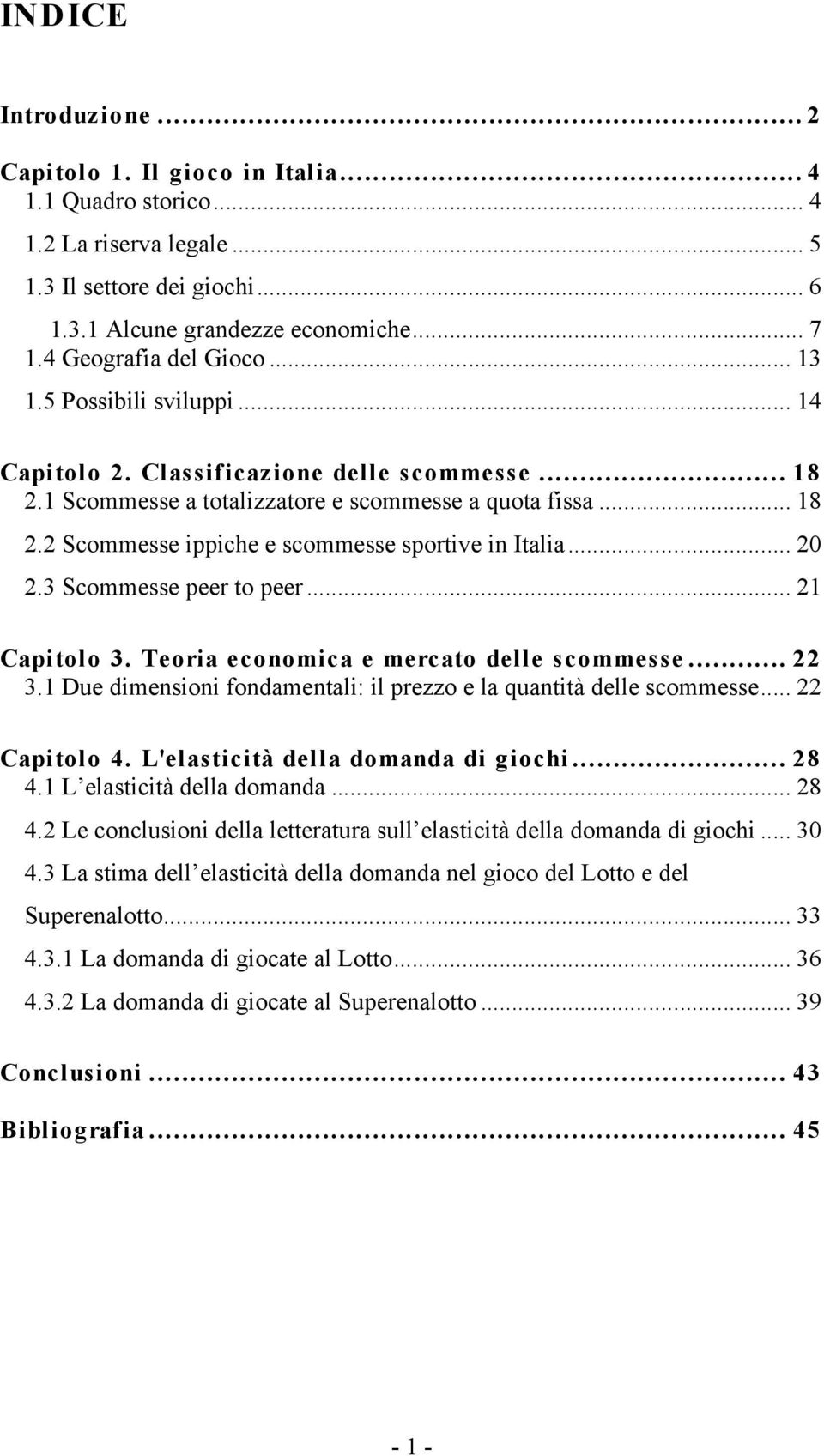 .. 20! 2.3 Scommesse peer to peer... 21! Capitolo 3. Teoria economica e mercato delle scommesse... 22! 3.1 Due dimensioni fondamentali: il prezzo e la quantità delle scommesse... 22! Capitolo 4.