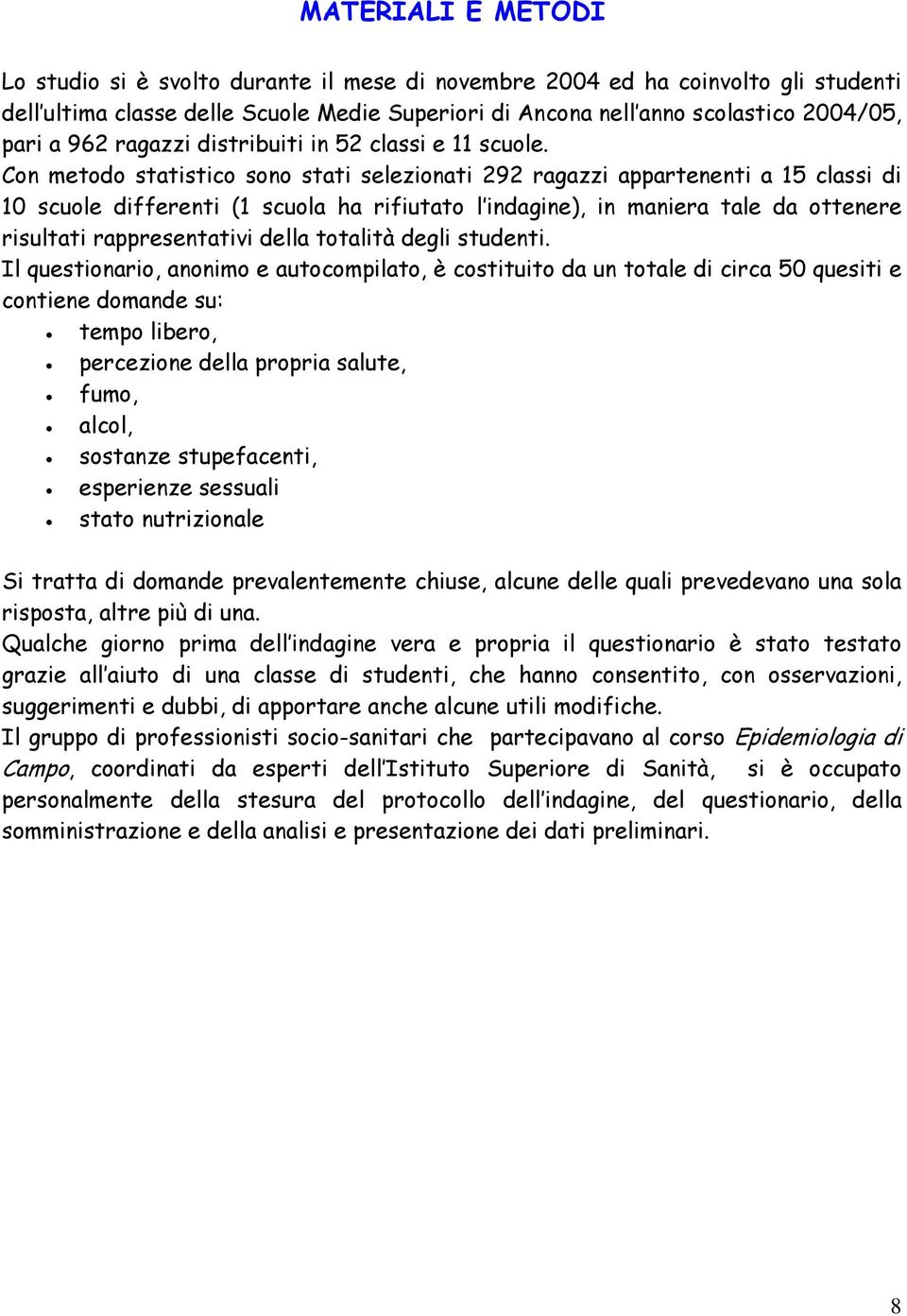 Con metodo statistico sono stati selezionati 292 ragazzi appartenenti a 15 classi di 10 scuole differenti (1 scuola ha rifiutato l indagine), in maniera tale da ottenere risultati rappresentativi