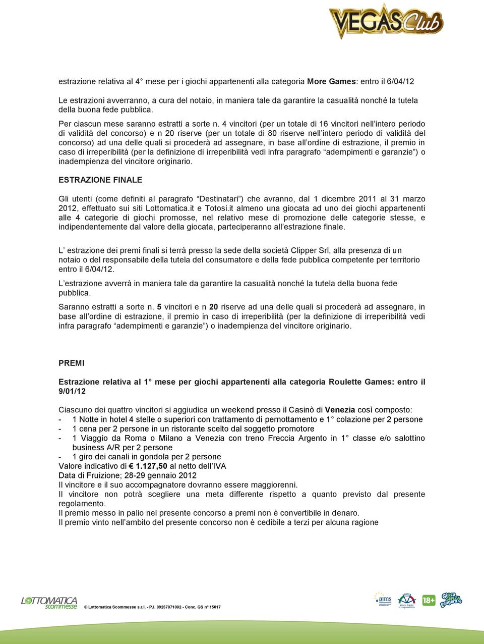 4 vincitori (per un totale di 16 vincitori nell intero periodo di validità del concorso) e n 20 riserve (per un totale di 80 riserve nell intero periodo di validità del concorso) ad una delle quali