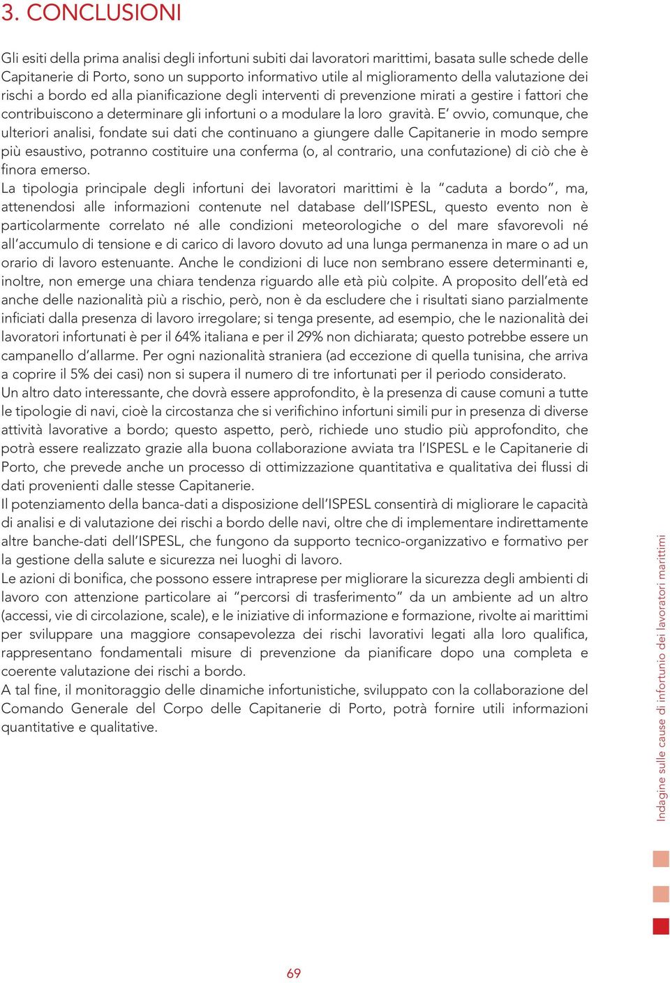 E ovvio, comunque, che ulteriori analisi, fondate sui dati che continuano a giungere dalle Capitanerie in modo sempre più esaustivo, potranno costituire una conferma (o, al contrario, una