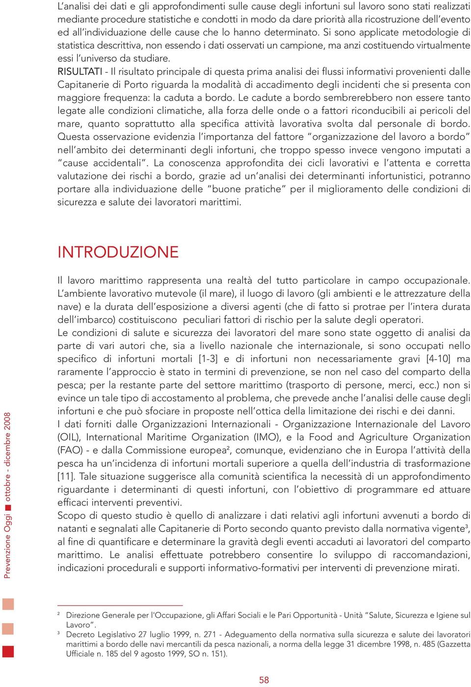 Si sono applicate metodologie di statistica descrittiva, non essendo i dati osservati un campione, ma anzi costituendo virtualmente essi l universo da studiare.