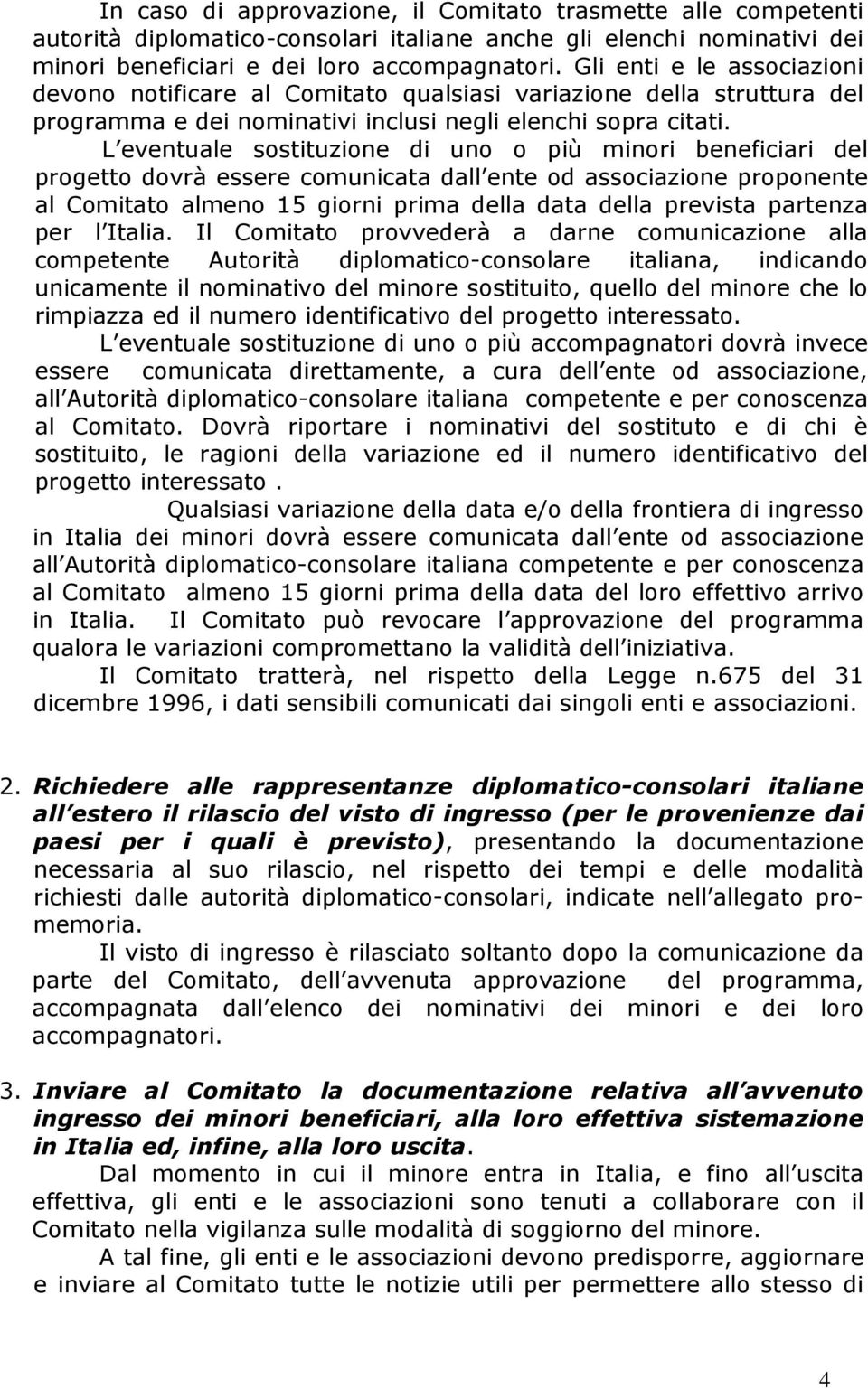 L eventuale sostituzione di uno o più minori beneficiari del progetto dovrà essere comunicata dall ente od associazione proponente al Comitato almeno 15 giorni prima della data della prevista