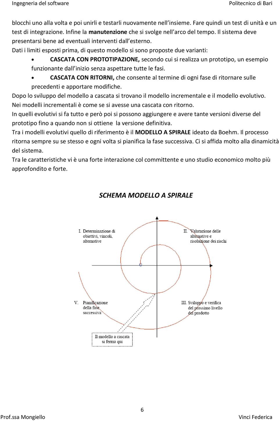 Dati i limiti esposti prima, di questo modello si sono proposte due varianti: CASCATA CON PROTOTIPAZIONE, secondo cui si realizza un prototipo, un esempio funzionante dall inizio senza aspettare