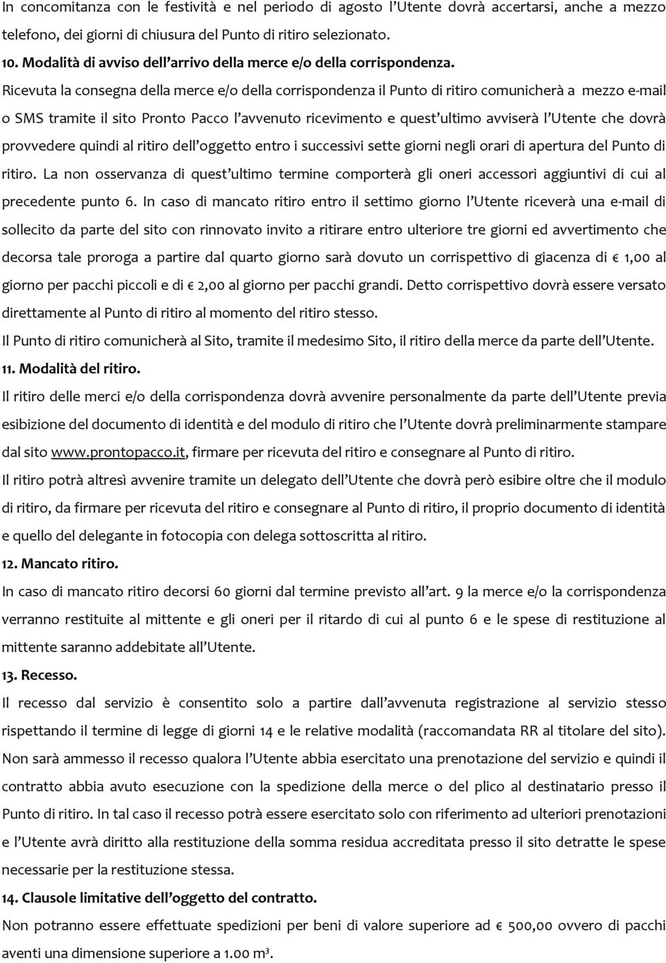 Ricevuta la consegna della merce e/o della corrispondenza il Punto di ritiro comunicherà a mezzo e-mail o SMS tramite il sito Pronto Pacco l avvenuto ricevimento e quest ultimo avviserà l Utente che