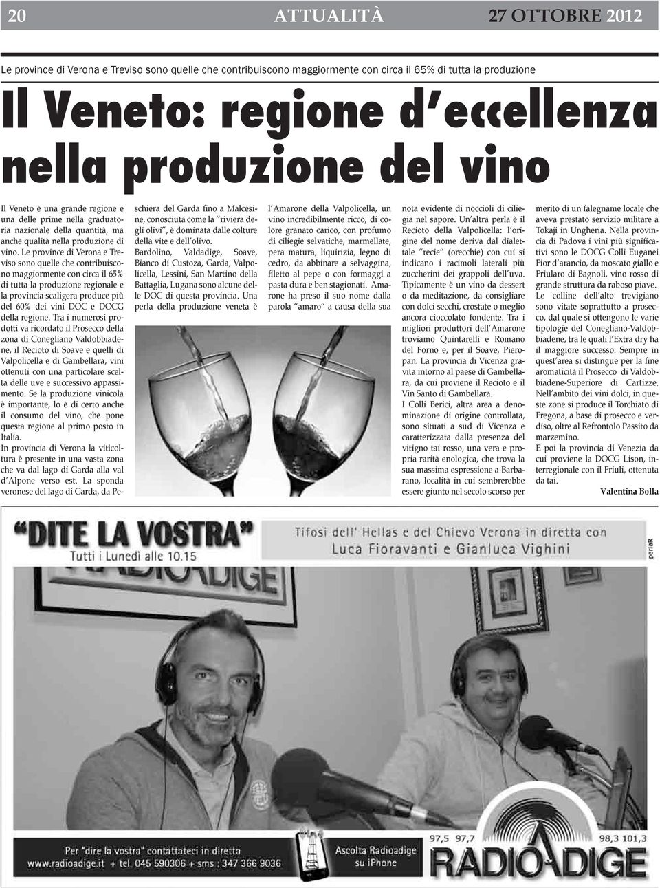 Le province di Verona e Treviso sono quelle che contribuiscono maggiormente con circa il 65% di tutta la produzione regionale e la provincia scaligera produce più del 60% dei vini DOC e DOCG della