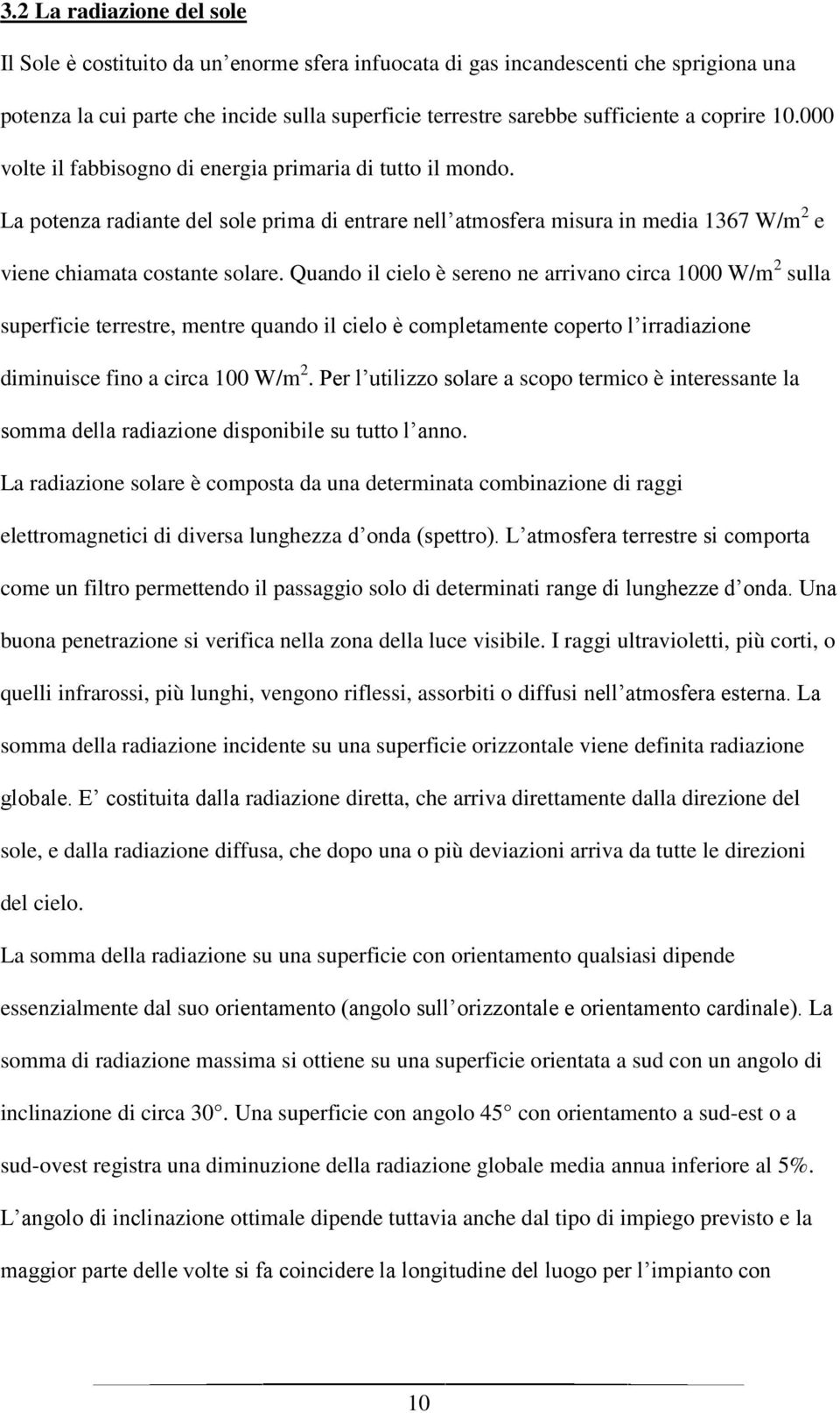 Quando il cielo è sereno ne arrivano circa 1000 W/m 2 sulla superficie terrestre, mentre quando il cielo è completamente coperto l irradiazione diminuisce fino a circa 100 W/m 2.