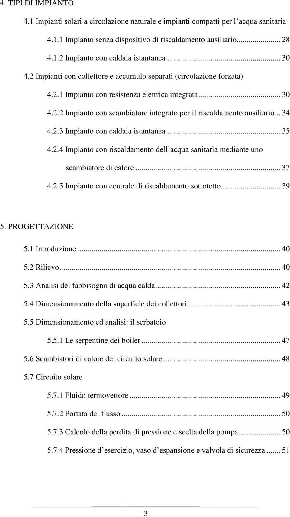 . 34 4.2.3 Impianto con caldaia istantanea... 35 4.2.4 Impianto con riscaldamento dell acqua sanitaria mediante uno scambiatore di calore... 37 4.2.5 Impianto con centrale di riscaldamento sottotetto.