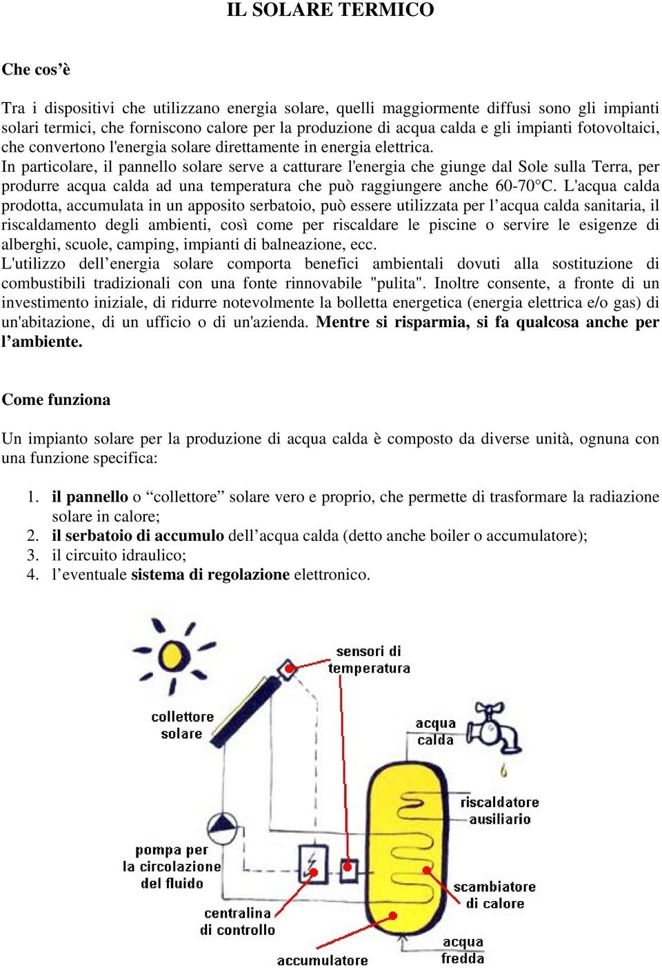 In particolare, il pannello solare serve a catturare l'energia che giunge dal Sole sulla Terra, per produrre acqua calda ad una temperatura che può raggiungere anche 60-70 C.