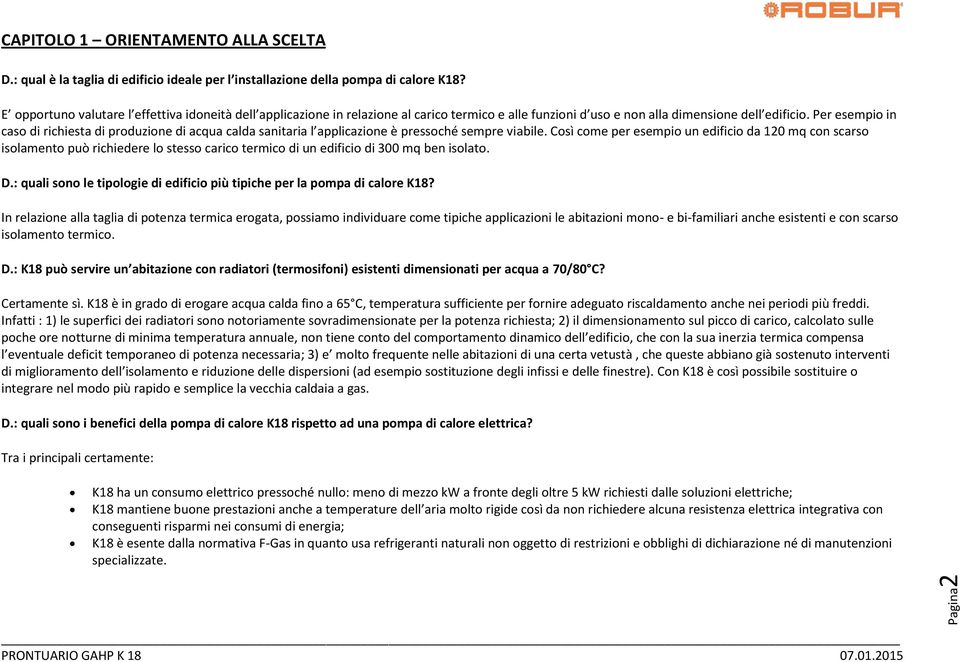 Per esempio in caso di richiesta di produzione di acqua calda sanitaria l applicazione è pressoché sempre viabile.