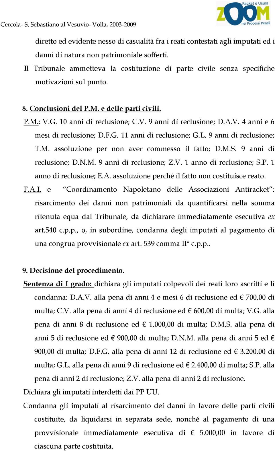 A.V. 4 anni e 6 mesi di reclusione; D.F.G. 11 anni di reclusione; G.L. 9 anni di reclusione; T.M. assoluzione per non aver commesso il fatto; D.M.S. 9 anni di reclusione; D.N.M. 9 anni di reclusione; Z.