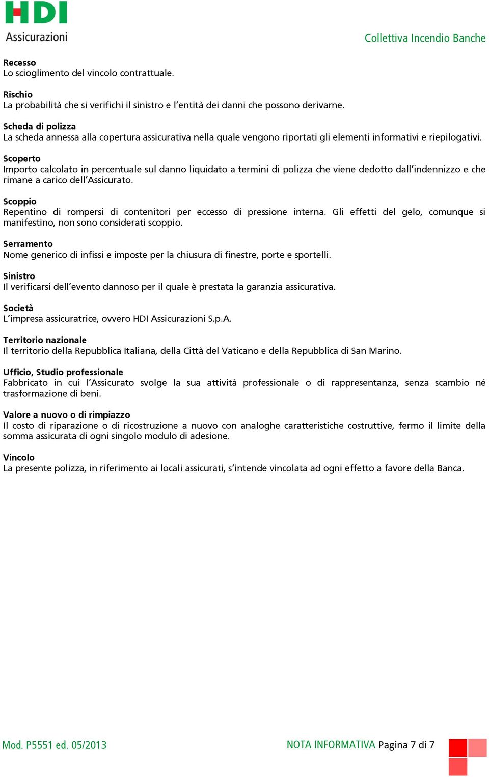 Scoperto Importo calcolato in percentuale sul danno liquidato a termini di polizza che viene dedotto dall indennizzo e che rimane a carico dell Assicurato.