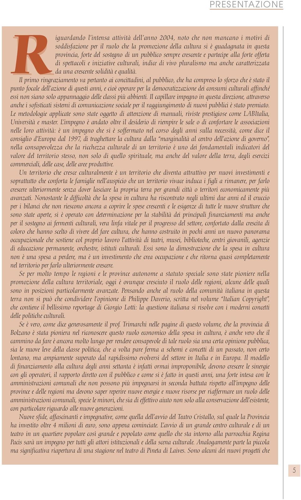 Il primo ringraziamento va pertanto ai concittadini, al pubblico, che ha compreso lo sforzo che è stato il punto focale dell azione di questi anni, e cioè operare per la democratizzazione dei consumi