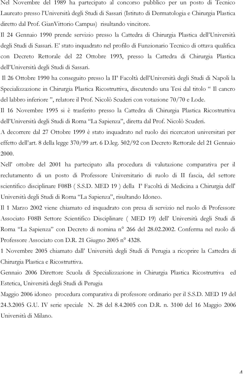 E stato inquadrato nel profilo di Funzionario Tecnico di ottava qualifica con Decreto Rettorale del 22 Ottobre 1993, presso la Cattedra di Chirurgia Plastica dell Università degli Studi di Sassari.