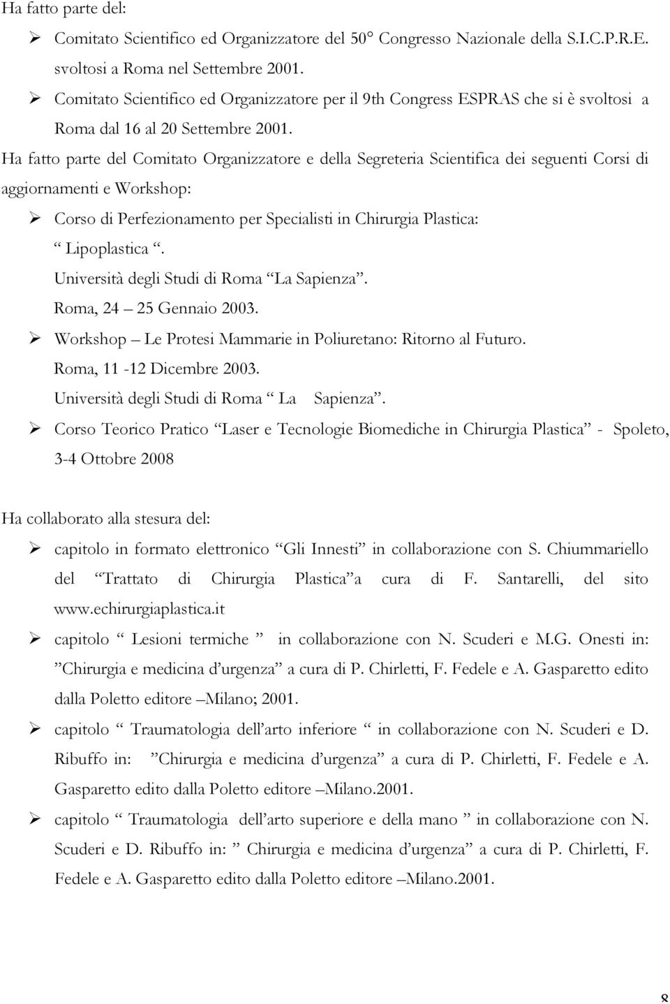 Ha fatto parte del Comitato Organizzatore e della Segreteria Scientifica dei seguenti Corsi di aggiornamenti e Workshop: Ø Corso di Perfezionamento per Specialisti in Chirurgia Plastica: Lipoplastica.