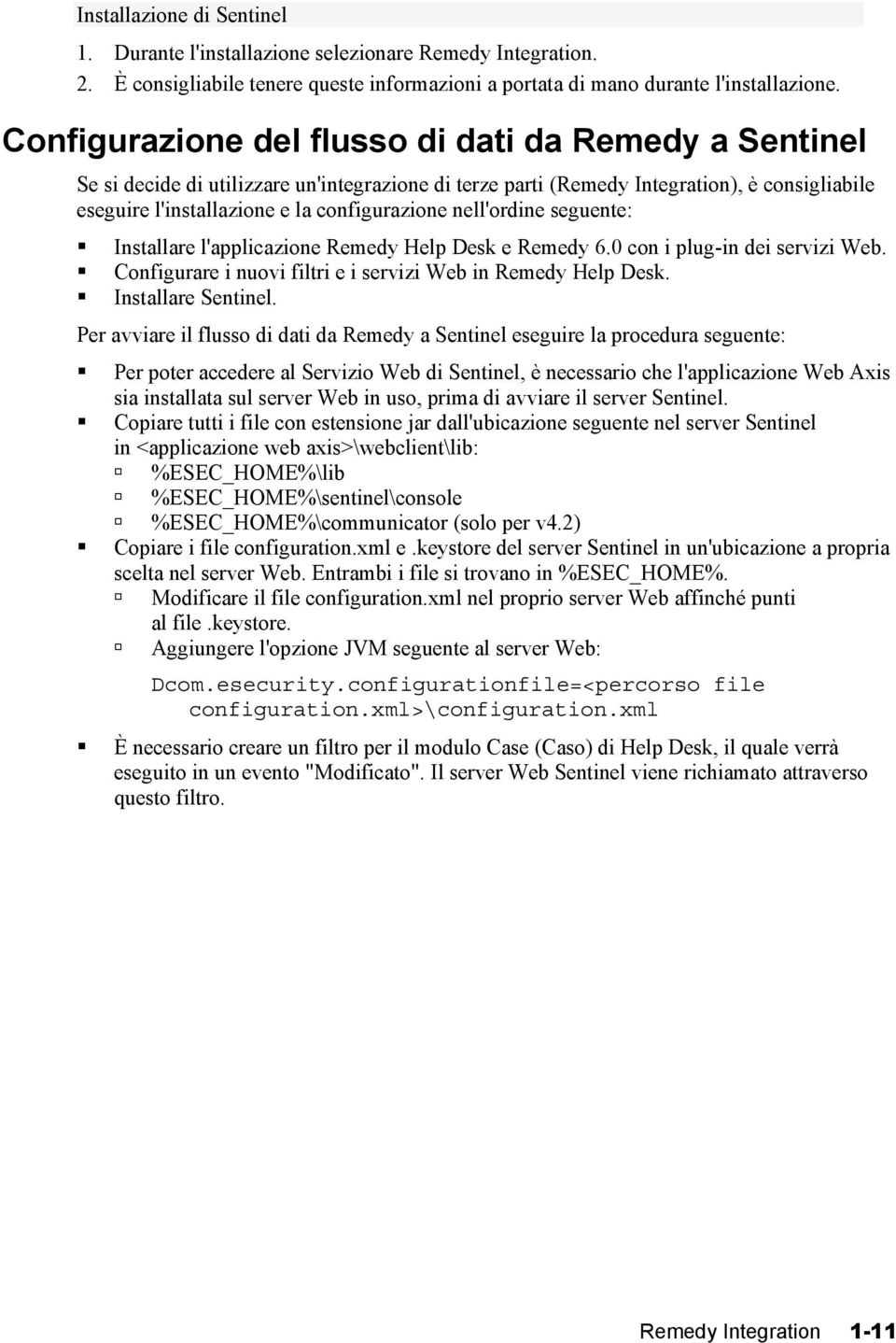 nell'ordine seguente: Installare l'applicazione Remedy Help Desk e Remedy 6.0 con i plug-in dei servizi Web. Configurare i nuovi filtri e i servizi Web in Remedy Help Desk. Installare Sentinel.