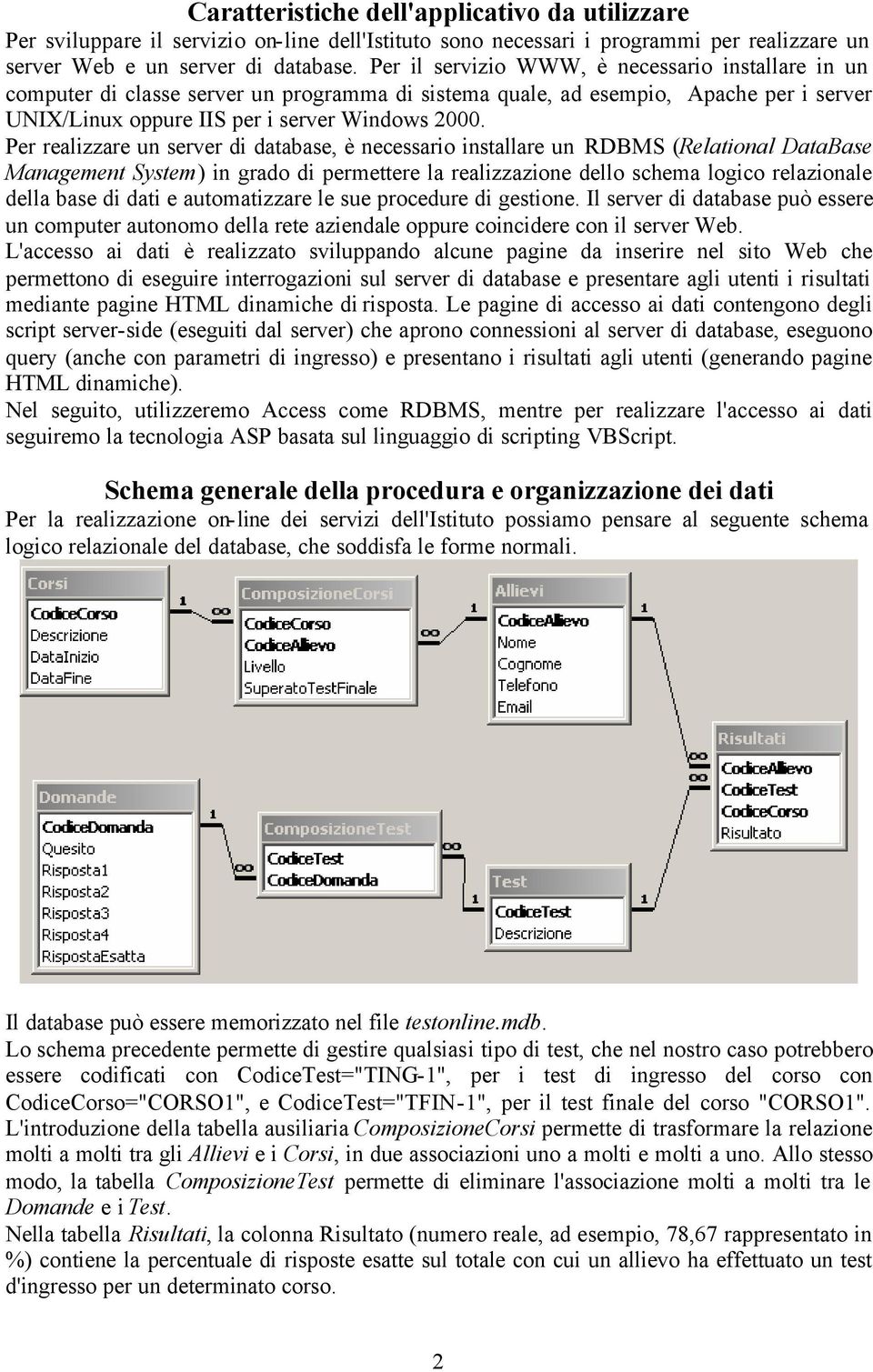 Per realizzare un server di database, è necessario installare un RDBMS Relational DataBase Management System in grado di permettere la realizzazione dello schema logico relazionale della base di dati