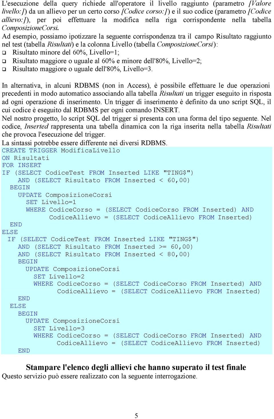 Ad esempio, possiamo ipotizzare la seguente corrispondenza tra il campo Risultato raggiunto nel test tabella Risultati e la colonna Livello tabella ComposizioneCorsi: Risultato minore del 60%,