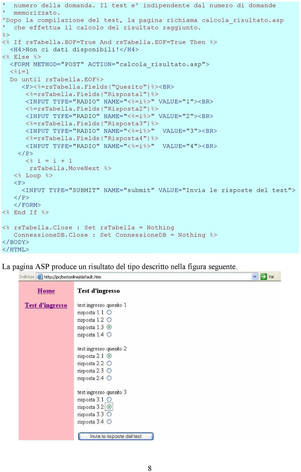</h4> <% Else %> <FORM METHOD="POST" ACTION="calcola_risultato.asp"> <%i=1 Do until rstabella.eof%> <P><%=rsTabella.Fields"Quesito"%><BR> <%=rstabella.