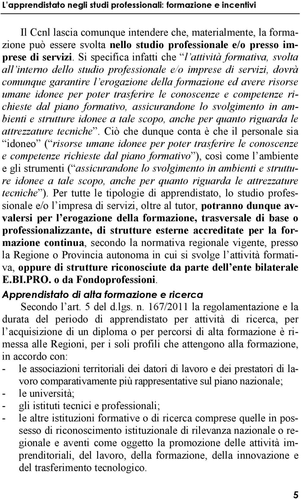 idonee per poter trasferire le conoscenze e competenze richieste dal piano formativo, assicurandone lo svolgimento in ambienti e strutture idonee a tale scopo, anche per quanto riguarda le