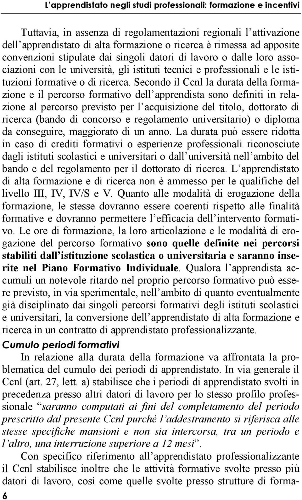 Secondo il Ccnl la durata della formazione e il percorso formativo dell apprendista sono definiti in relazione al percorso previsto per l acquisizione del titolo, dottorato di ricerca (bando di