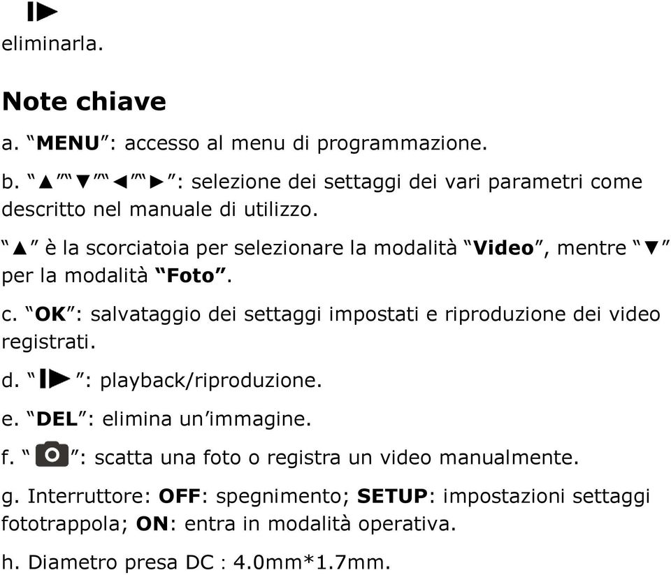 è la scorciatoia per selezionare la modalità Video, mentre per la modalità Foto. c.