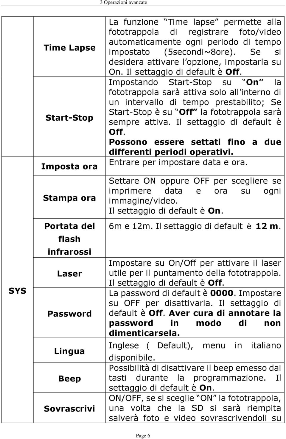 Impostando Start-Stop su On la fototrappola sarà attiva solo all interno di un intervallo di tempo prestabilito; Se Start-Stop è su Off la fototrappola sarà sempre attiva.