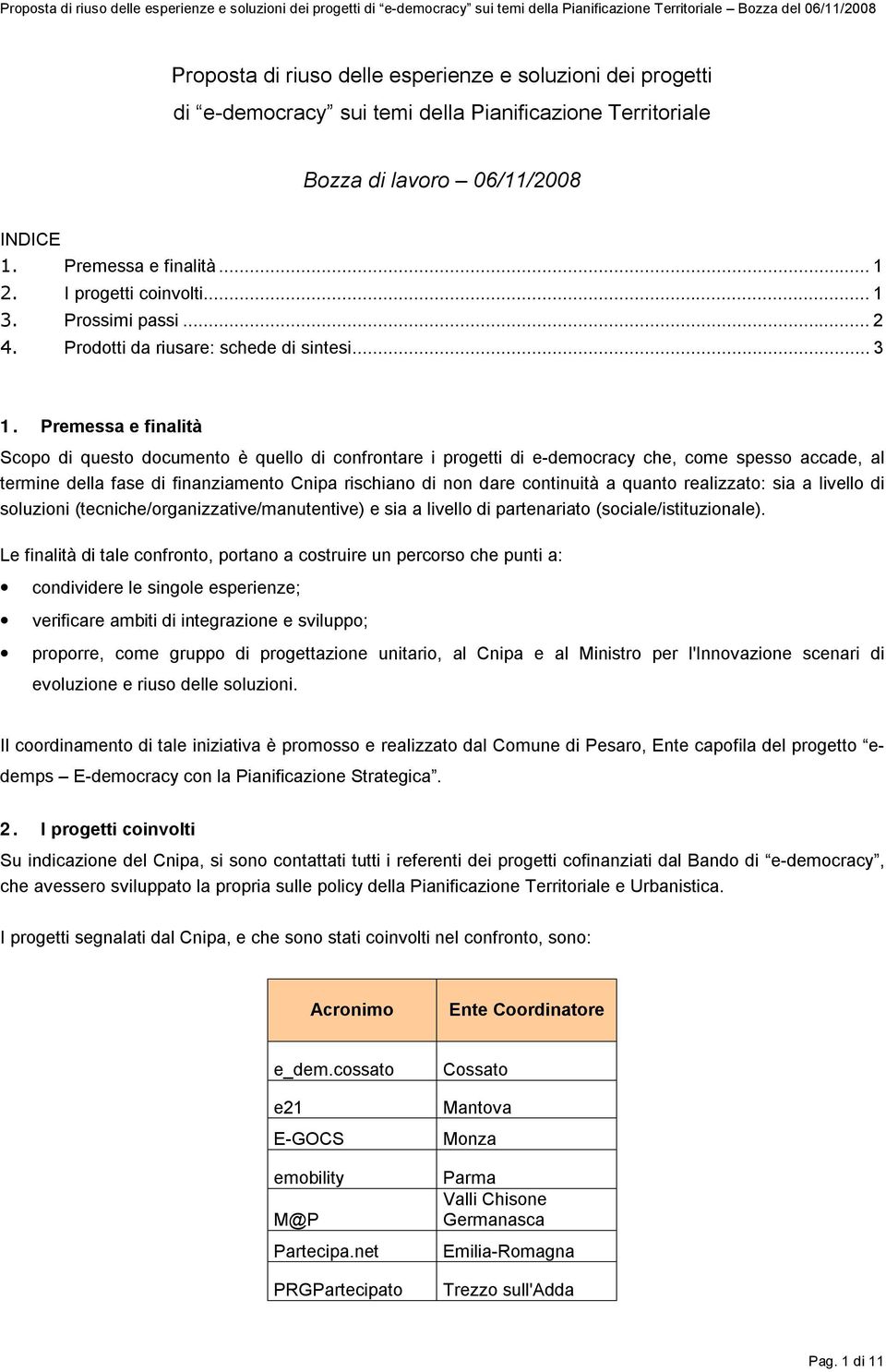 Premessa e finalità Scopo di questo documento è quello di confrontare i progetti di e-democracy che, come spesso accade, al termine della fase di finanziamento Cnipa rischiano di non dare continuità