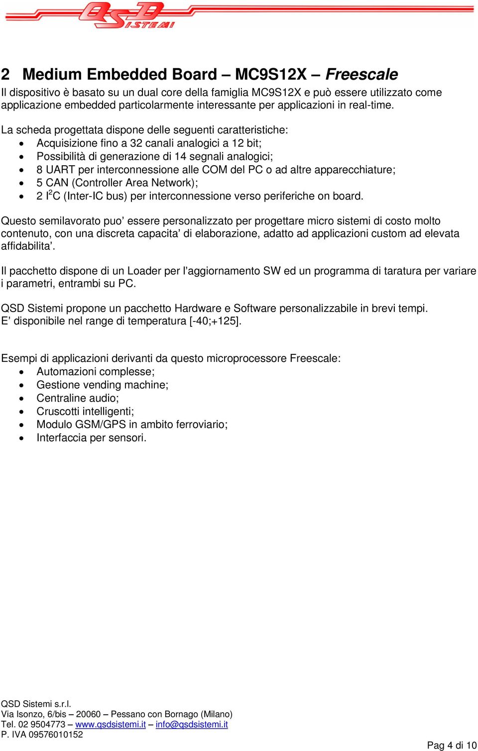 La scheda progettata dispone delle seguenti caratteristiche: Acquisizione fino a 32 canali analogici a 12 bit; Possibilità di generazione di 14 segnali analogici; 8 UART per interconnessione alle COM