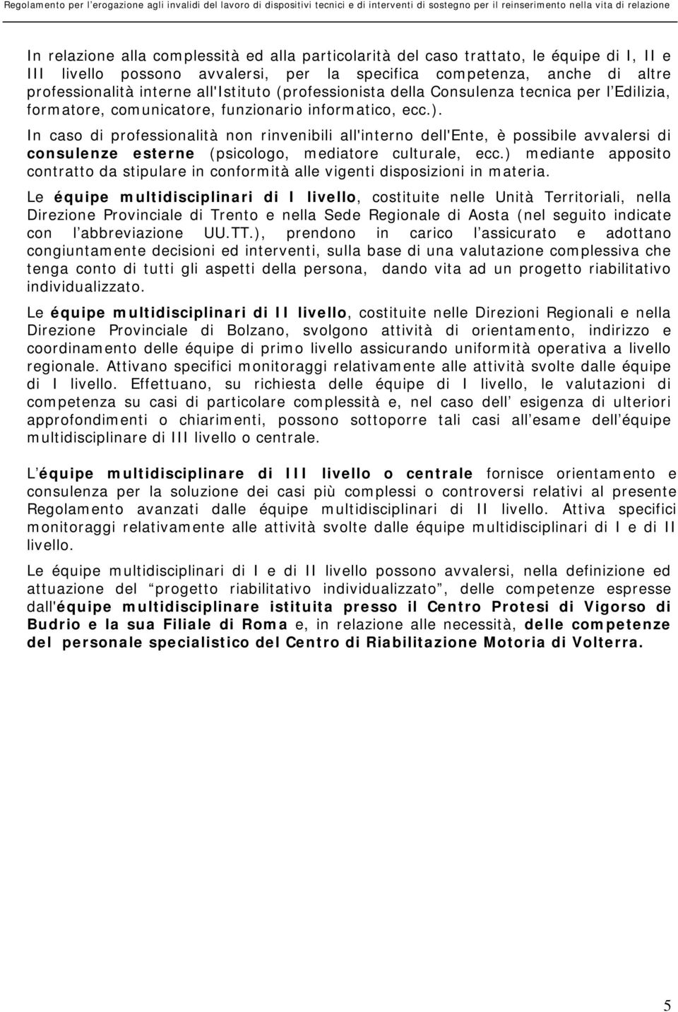 In caso di professionalità non rinvenibili all'interno dell'ente, è possibile avvalersi di consulenze esterne (psicologo, mediatore culturale, ecc.