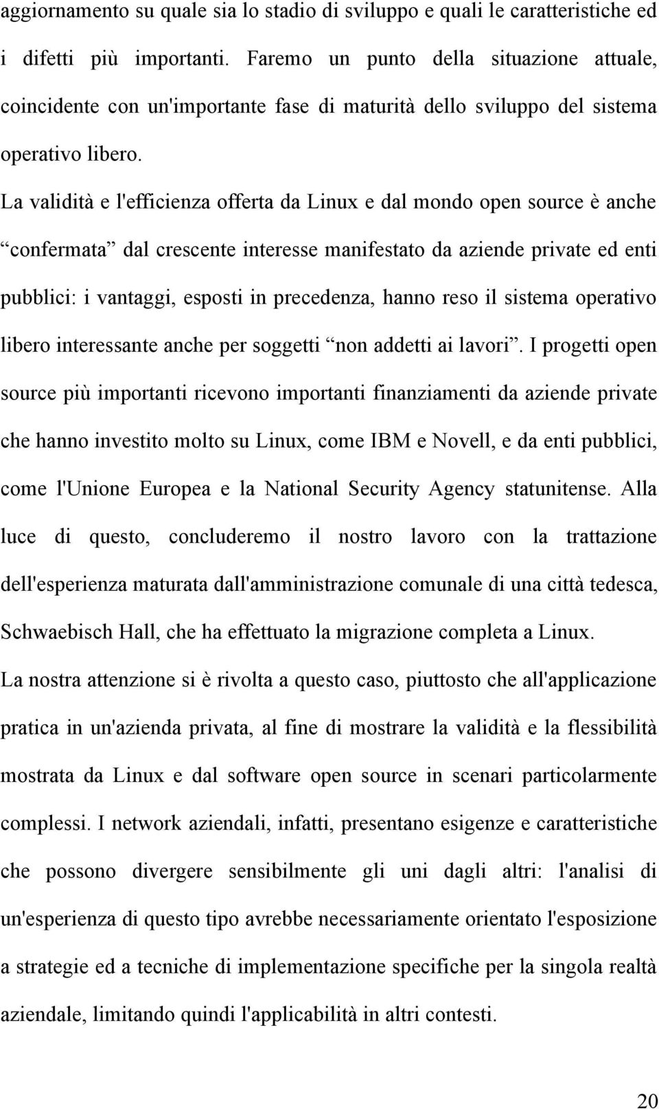 La validità e l'efficienza offerta da Linux e dal mondo open source è anche confermata dal crescente interesse manifestato da aziende private ed enti pubblici: i vantaggi, esposti in precedenza,