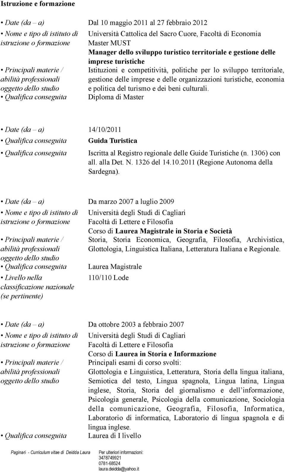 sviluppo territoriale, gestione delle imprese e delle organizzazioni turistiche, economia e politica del turismo e dei beni culturali.