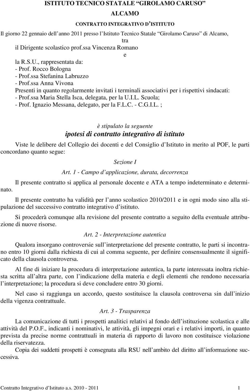 ssa Anna Vivona Presenti in quanto regolarmente invitati i terminali associativi per i rispettivi sindacati: - Prof.ssa Maria Stella Isca, delegata, per la U.I.L. Scuola; - Prof.